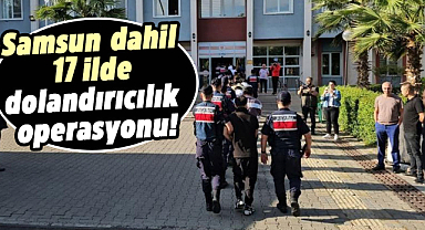 Samsun dahil 17 ilde dolandırıcılık operasyonu!