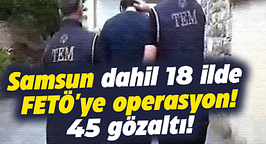 Samsun dahil 18 ilde FETÖ'ye operasyon: 45 gözaltı