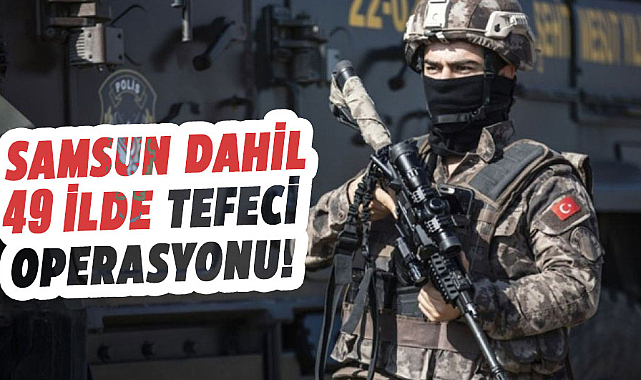 Samsun dahil 49 ilde tefeci operasyonu! 127 kişi yakalandı
