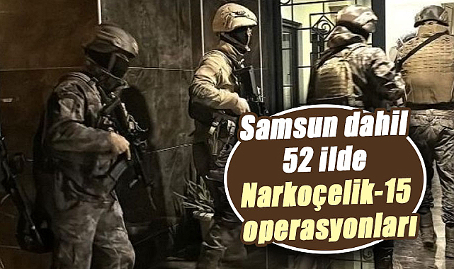 Samsun dahil 52 ilde Narkoçelik-15 operasyonları: 217 kilo uyuşturucu ele geçirildi