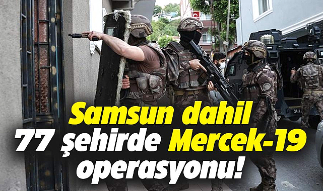 Samsun dahil 77 ilde 'Mercek-19' operasyonu