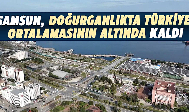 Samsun, doğurganlıkta Türkiye ortalamasının altında kaldı