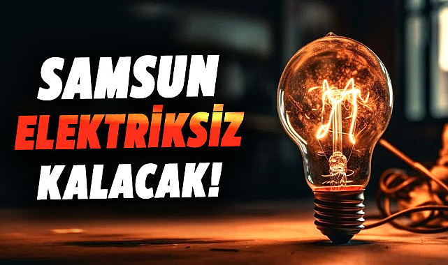 Samsun elektriksiz kalacak! 