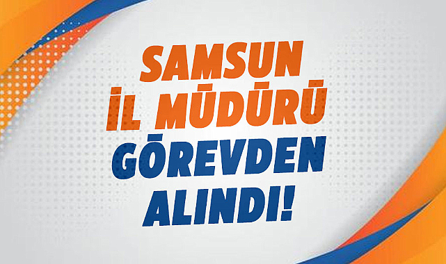 Samsun İl Müdürü görevden alındı! Atama kararları Resmi Gazete’de