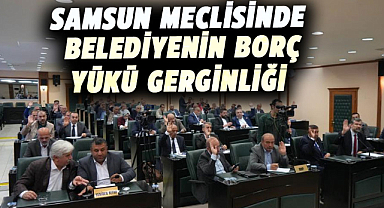 Samsun meclisinde belediyenin borç yükü gerginliği
