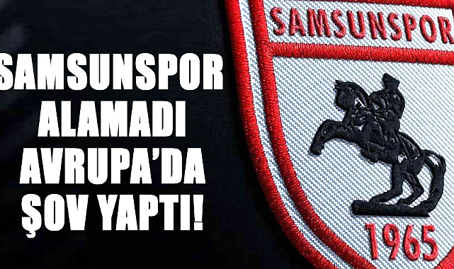 Samsunspor alamadı Avrupa’da şov yaptı!