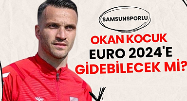 Samsunspor'da Okan Kocuk EURO 2024'e gidecek mi?