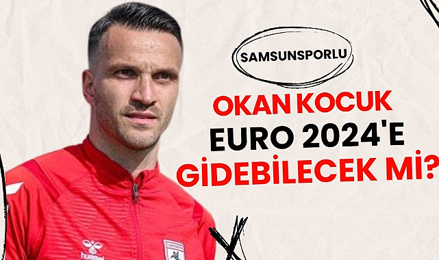 Samsunspor'da Okan Kocuk EURO 2024'e gidecek mi?
