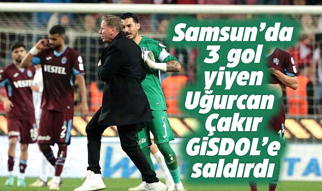 Samsunspor'dan 3 gol yiyen Trabzonspor kalecisi Uğurcan Çakır Gisdol'e saldırdı
