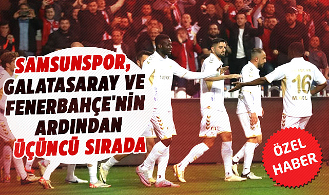 Samsunspor, Galatasaray ve Fenerbahçe'nin ardından üçüncü sırada