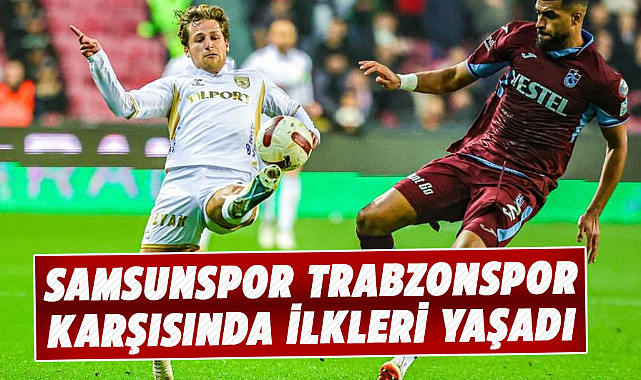 Samsunspor Trabzonspor karşısında ilkleri yaşadı