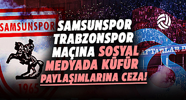 Samsunspor-Trabzonspor maçına sosyal medyada küfür paylaşımlarına ceza!