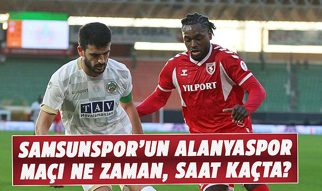 Samsunspor'un Alanyaspor maçı ne zaman, saat kaçta?