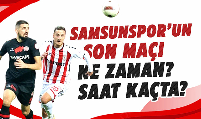 Samsunspor’un son maçı ne zaman? Saat kaçta?