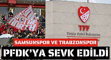 Samsunspor ve Trabzonspor PFDK'ya sevk edildi