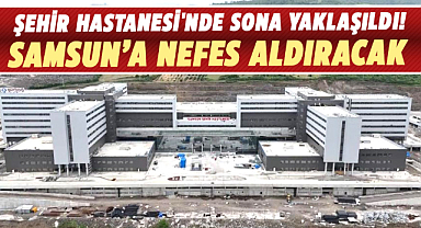 Samsun Şehir Hastanesi ne zaman hizmete girecek? Hastane inşaatının yüzde 95'i bitti