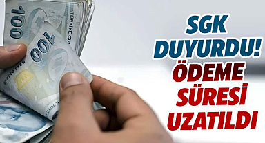 SGK duyurusu: Ödeme süresi uzatıldı