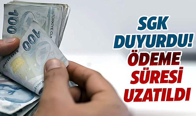 SGK duyurusu: Ödeme süresi uzatıldı