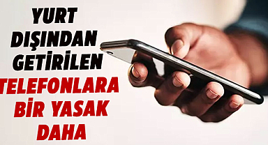 Yurt dışından getirilen telefonlara yeni kısıtlama