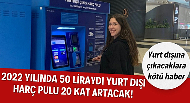 2022 yılında 50 lira olan yurt dışı harcı 3 bin lira olacak