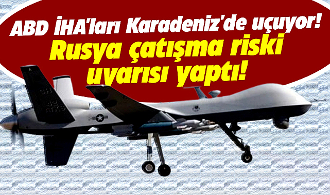 ABD İHA'ları Karadeniz'de uçuyor! Rusya çatışma riski uyarısı yaptı