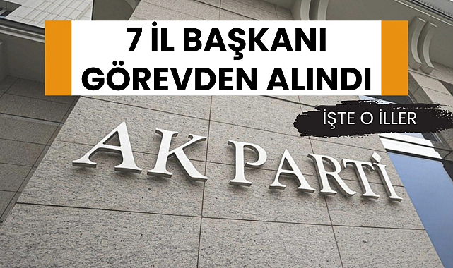 AK Parti'de 7 il başkanı değişti