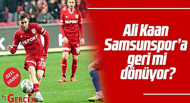 Ali Kaan Samsunspor'a geri mi dönüyor?