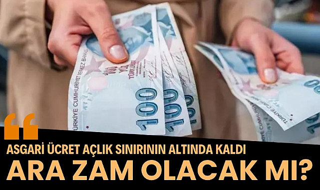 Asgari ücret açlık sınırının altında kaldı ara zam olacak mı?