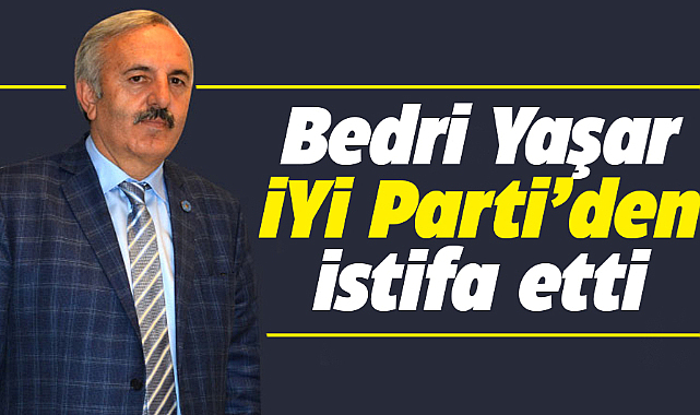 Bedri Yaşar İYİ Parti'den istifa etti