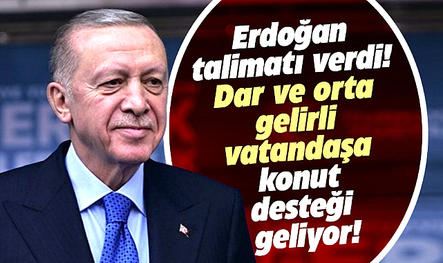 Dar ve orta gelirlilere konut desteği paketi müjdesi! Erdoğan talimat verdi!