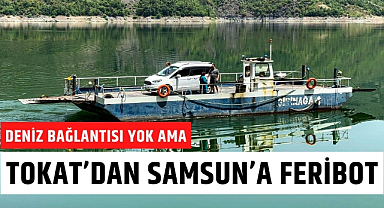 Deniz bağlantısı olmayan Tokat'tan Samsun'a feribot seferleri yapılıyor