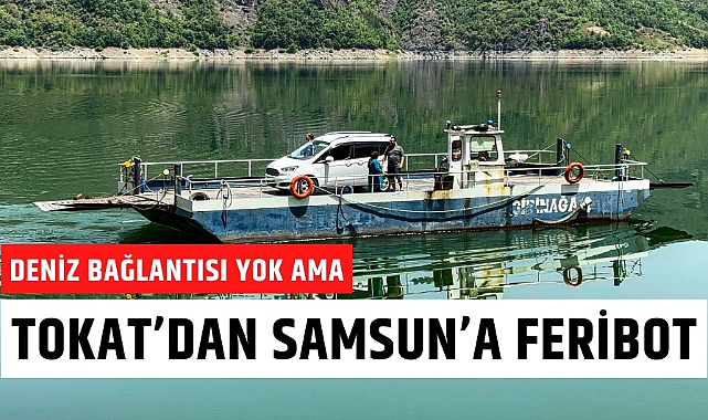 Deniz bağlantısı olmayan Tokat'tan Samsun'a feribot seferleri yapılıyor