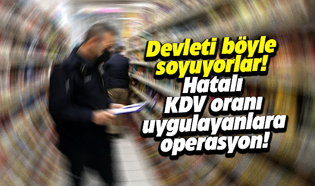 Devleti böyle soyuyorlar! Hatalı KDV oranı uygulayanlara operasyon