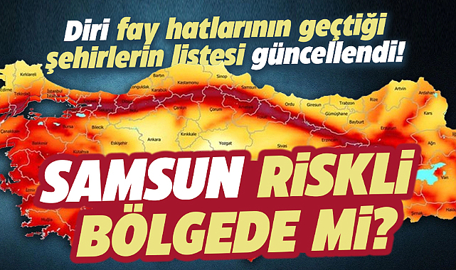 Diri fay hatlarının geçtiği şehirlerin listesi güncellendi! Samsun riskli bölgede mi?