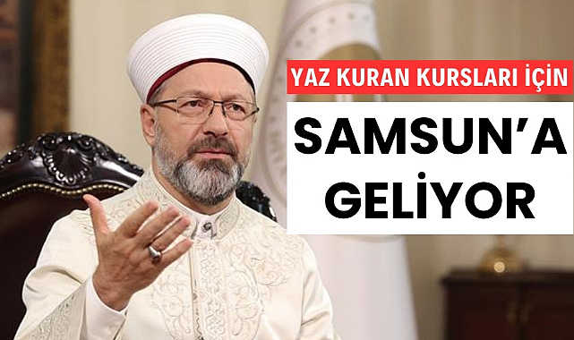 Diyanet İşleri Başkanı Yaz Kuran Kursları'nı başlatmak için Samsun'a geliyor
