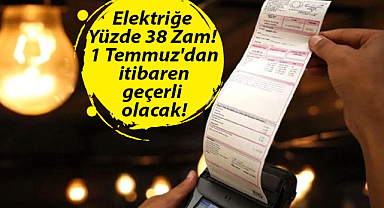 Elektriğe Yüzde 38 Zam! 1 Temmuz'dan itibaren geçerli olacak!