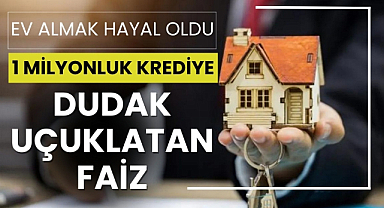 Ev almak hayal oldu 1 milyon liralık krediye dev faiz