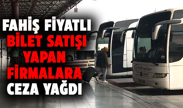 Fahiş fiyatlı bilet satışı yapan firmalara ceza yağdı