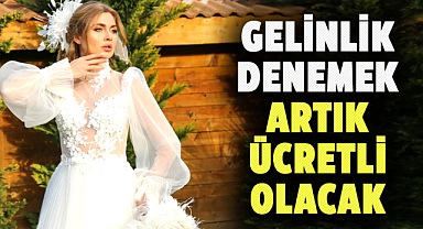 Gelinlik denemek artık ücretli olacak