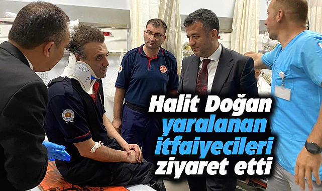 Halit Doğan yangında yaralanan itfaiye görevlilerini hastanede ziyaret etti