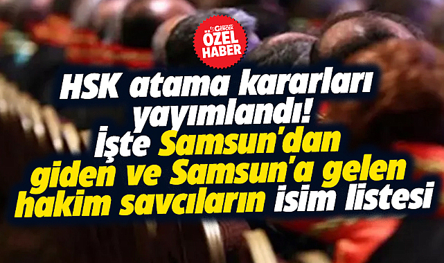 HSK kararı ile Samsun'dan giden ve Samsun'a gelen hakim savcılar belli oldu