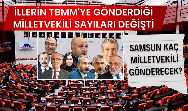 İllerin TBMM'ye gönderdiği milletvekili sayıları değişti Samsun meclise kaç milletvekili gönderecek?