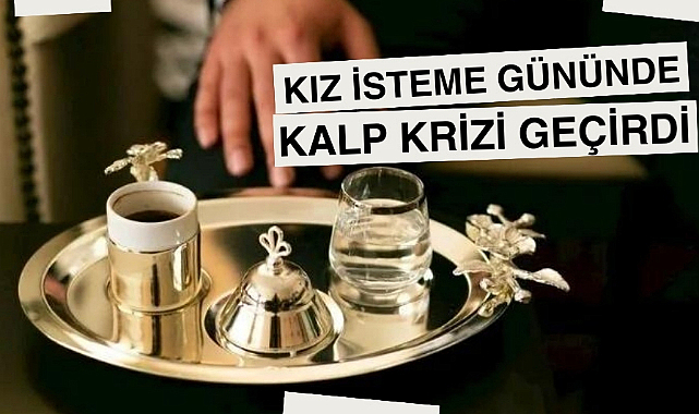 Kız isteme günü kalp krizi geçirerek hayatını kaybetti