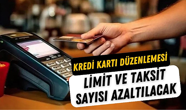 Kredi kartı limitleri ve taksit sayıları azalıyor yeni düzenleme yolda