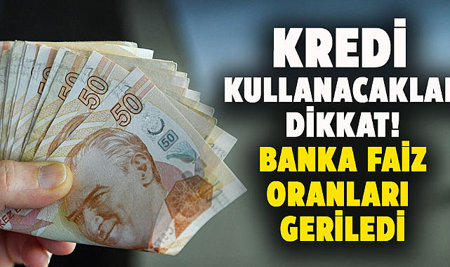 Kredi kullanacaklar dikkat! Banka faiz oranları geriledi