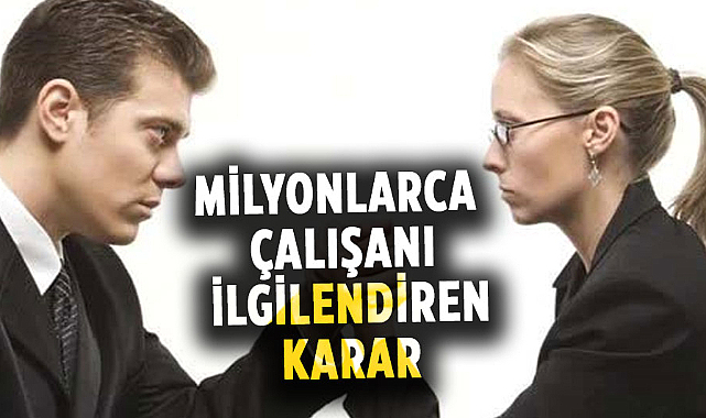 Milyonlarca çalışanı ilgilendiren karar