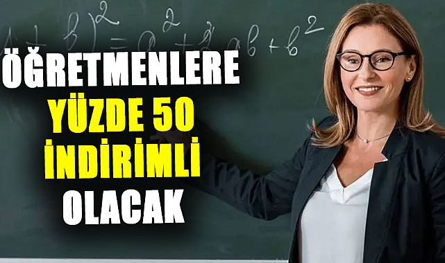 Öğretmenlere yüzde 50 indirimli olacak