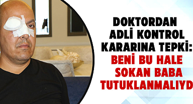 Saldırıya uğrayan doktordan adli kontrol kararına tepki: Beni bu hale sokan baba tutuklanmalıydı