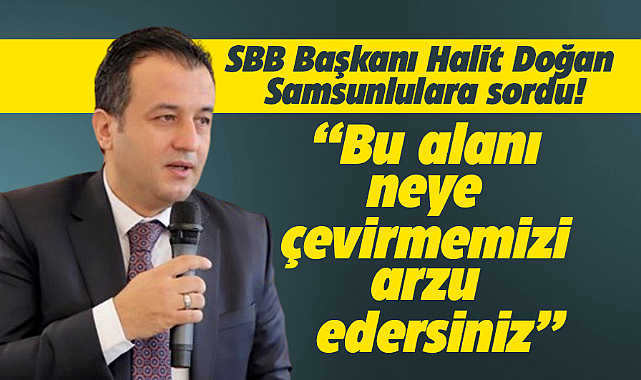 Samsun Büyükşehir Belediye Başkanı Halit Doğan Samsunlulara fikrini sordu