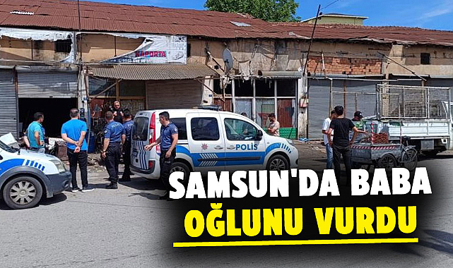 Samsun'da baba, oğlunu vurdu